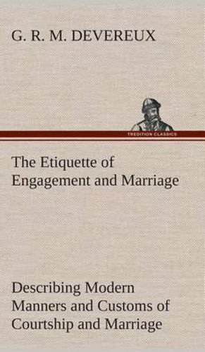 Cover image for The Etiquette of Engagement and Marriage Describing Modern Manners and Customs of Courtship and Marriage, and giving Full Details regarding the Wedding Ceremony and Arrangements