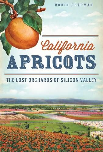 Cover image for California Apricots: The Lost Orchards of Silicon Valley