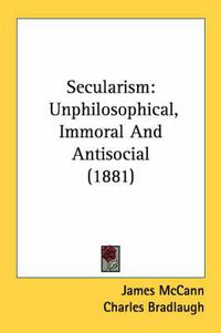 Cover image for Secularism: Unphilosophical, Immoral and Antisocial (1881)