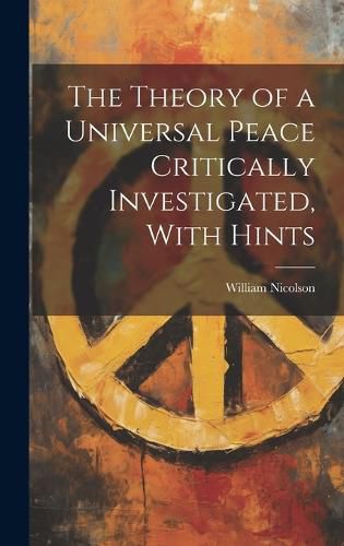 The Theory of a Universal Peace Critically Investigated, With Hints