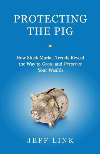 Cover image for Protecting the Pig: How Stock Market Trends Reveal the Way to Grow and Preserve Your Wealth