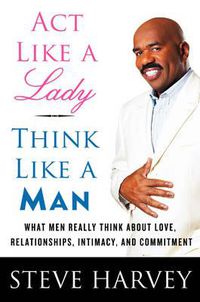Cover image for Act Like A Lady, Think Like A Man: What Men Really Think About Love, Relationships, Intimacy, and Commitment