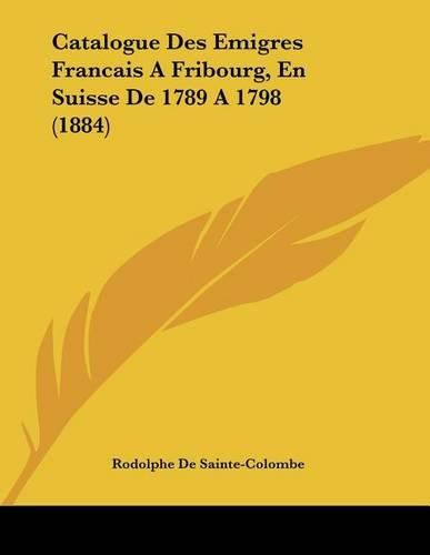 Catalogue Des Emigres Francais a Fribourg, En Suisse de 1789 A1798 (1884)