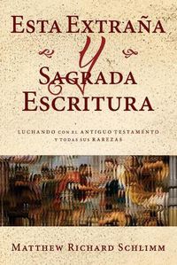 Cover image for Esta Extrana y Sagrada Escritura: Luchando con el Antiguo Testamento y todas sus Rarezas