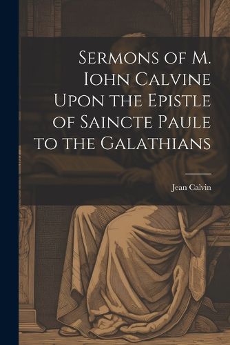 Cover image for Sermons of M. Iohn Calvine Upon the Epistle of Saincte Paule to the Galathians