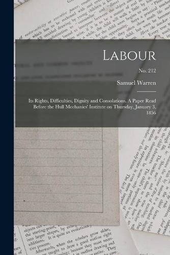 Cover image for Labour: Its Rights, Difficulties, Dignity and Consolations. A Paper Read Before the Hull Mechanics' Institute on Thursday, January 3, 1856; no. 212