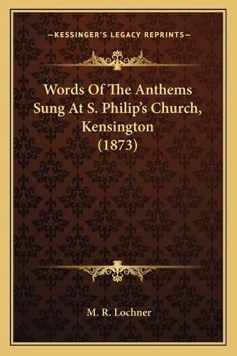 Cover image for Words of the Anthems Sung at S. Philip's Church, Kensington (1873)