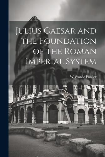 Cover image for Julius Caesar and the Foundation of the Roman Imperial System