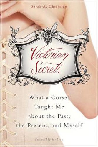 Cover image for Victorian Secrets: What a Corset Taught Me about the Past, the Present, and Myself