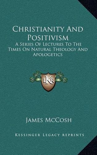 Cover image for Christianity and Positivism: A Series of Lectures to the Times on Natural Theology and Apologetics