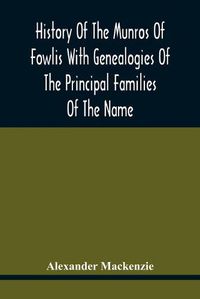 Cover image for History Of The Munros Of Fowlis With Genealogies Of The Principal Families Of The Name: To Which Are Added Those Of Lexington And New England