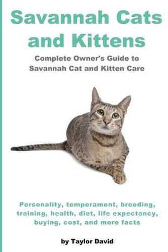 Cover image for Savannah Cats and Kittens: Personality, Temperament, Breeding, Training, Health, Diet, Life Expectancy, Buying,