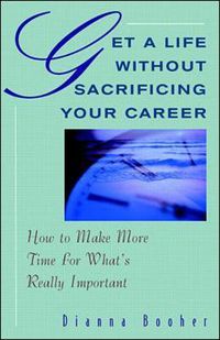 Cover image for Get A Life Without Sacrificing Your Career: How to Make More Time for What's Reallyl Important