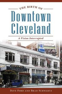 Cover image for The Birth of Downtown Cleveland: A Vision Interrupted