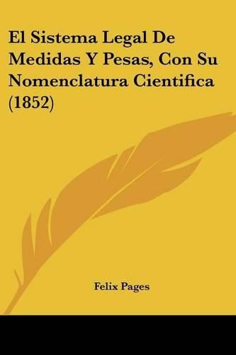 Cover image for El Sistema Legal de Medidas y Pesas, Con Su Nomenclatura Cientifica (1852)