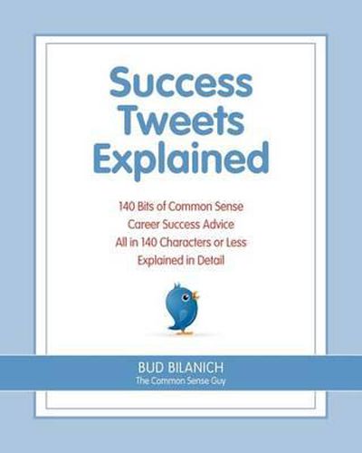 Cover image for Success Tweets Explained: 140 Bits of Common Sense Career Success Advice All in 140 Characters of Less Explained in Detail