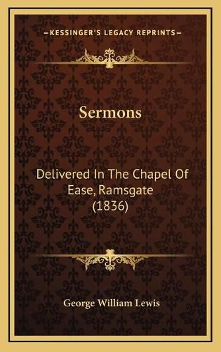 Cover image for Sermons Sermons: Delivered in the Chapel of Ease, Ramsgate (1836) Delivered in the Chapel of Ease, Ramsgate (1836)