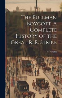 Cover image for The Pullman Boycott. A Complete History of the Great R. R. Strike