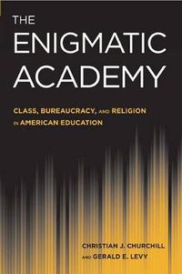 Cover image for The Enigmatic Academy: Class, Bureaucracy, and Religion in American Education