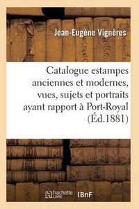 Cover image for Catalogue: Estampes Anciennes Et Modernes, Vues, Sujets Et Portraits Ayant Rapport A Port-Royal,