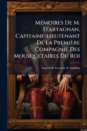 Cover image for M Moires de M. D'Artagnan, Capitaine-Lieutenant de La Premi Re Compagnie Des Mousquetaires Du Roi