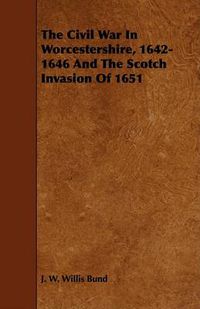 Cover image for The Civil War in Worcestershire, 1642-1646 and the Scotch Invasion of 1651