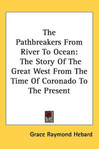 Cover image for The Pathbreakers From River To Ocean: The Story Of The Great West From The Time Of Coronado To The Present