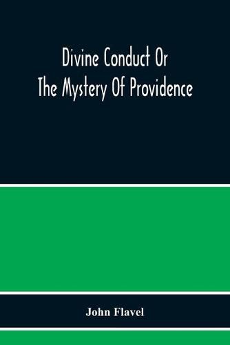 Cover image for Divine Conduct Or The Mystery Of Providence, Wherein The Being And Efficacy Of Providence Are Asserted And Vindicated; The Methods Of Providence, As It Passes Through The Several Stages Of Our Lives Opened; And The Proper Course Of Improving All Providence