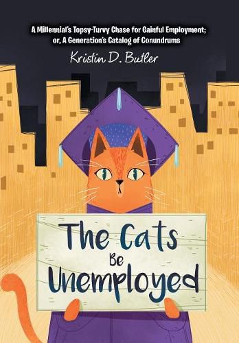 Cover image for The Cats Be Unemployed: A Millennial's Topsy-Turvy Chase for Gainful Employment; Or, a Generation's Catalog of Conundrums