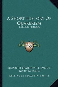 Cover image for A Short History of Quakerism: Earlier Periods