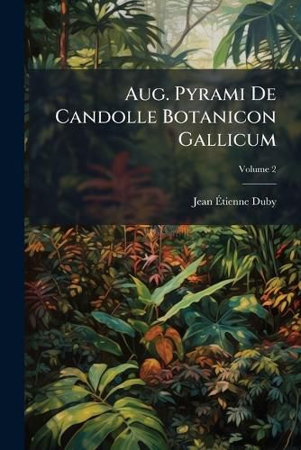 Cover image for Aug. Pyrami de Candolle Botanicon Gallicum: Seu Synopsis Plantarum in Flora Gallica Descriptarum. Plantas Cellulares Continens, Volume 2