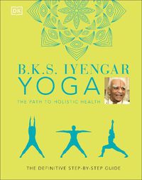 Cover image for B.K.S. Iyengar Yoga The Path to Holistic Health: The Definitive Step-by-step Guide