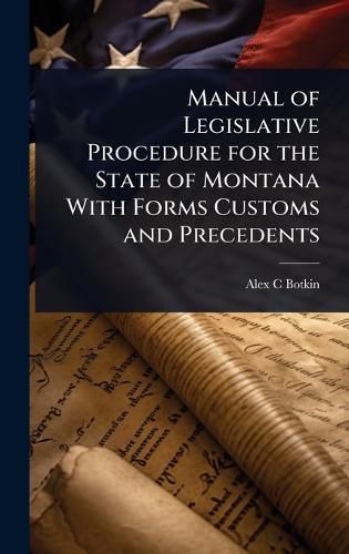 Cover image for Manual of Legislative Procedure for the State of Montana With Forms Customs and Precedents