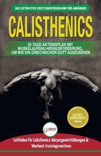 Calisthenics: Der Ultimative Leitfaden Fur Calisthenics-ubungen Fur Anfanger Und Workout-routinen Sowie Ein 30-tagiger Aktionsplan Zum Muskelaufbau (Bucher In Deutsch / Calisthenics German Book)