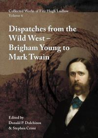 Cover image for Collected Works of Fitz Hugh Ludlow, Volume 6: Dispatches from the Wild West: From Brigham Young to Mark Twain