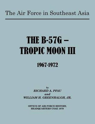 Cover image for The Air Force in Southeast Asia: The B-57G -- Tropic Moon III, 1967-1972