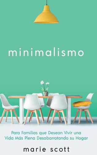 Minimalismo: Para Familias que Desean Vivir una Vida Mas Plena Desabarrotando su Hogar