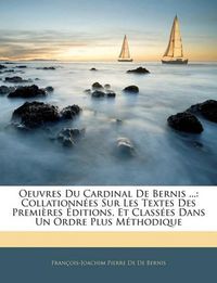 Cover image for Oeuvres Du Cardinal de Bernis ...: Collationnes Sur Les Textes Des Premires Ditions, Et Classes Dans Un Ordre Plus Mthodique