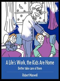Cover image for A Life's Work, the Kids Are Home: Better Take Care of Them
