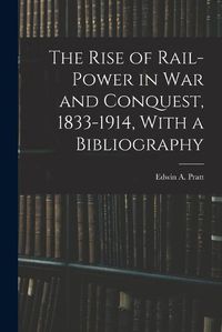 Cover image for The Rise of Rail-power in War and Conquest, 1833-1914, With a Bibliography