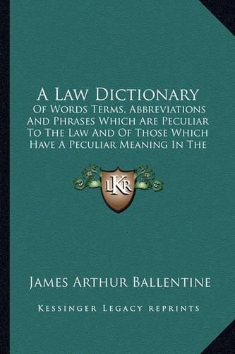 A Law Dictionary: Of Words Terms, Abbreviations and Phrases Which Are Peculiar to the Law and of Those Which Have a Peculiar Meaning in the Law (1916)