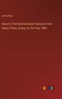 Cover image for Report of the Quartermaster General of the State of New Jersey, for the Year 1882