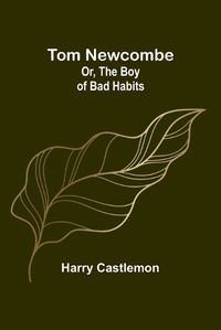 Cover image for Tom Newcombe; Or, the Boy of Bad Habits