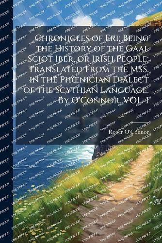 Cover image for Chronicles of Eri; Being the History of the Gaal Sciot Iber, or Irish People; Translated From the MSS. in the PhA"nician Dialect of the Scythian Language. By O'Connor. VOL. I