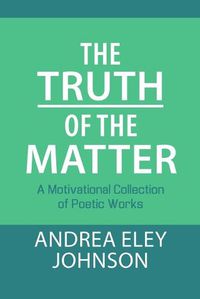 Cover image for The Truth of the Matter: A Motivational Collection of Poetic Works