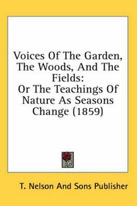 Cover image for Voices of the Garden, the Woods, and the Fields: Or the Teachings of Nature as Seasons Change (1859)