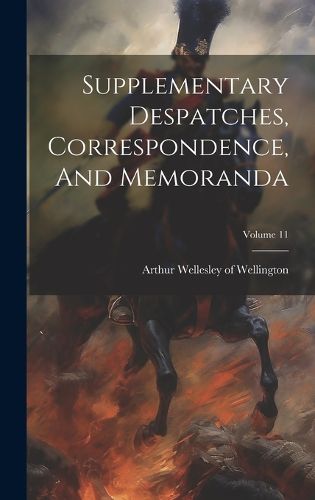 Cover image for Supplementary Despatches, Correspondence, And Memoranda; Volume 11