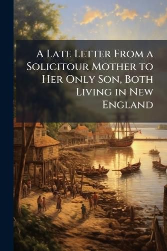 Cover image for A Late Letter From a Solicitour Mother to Her Only Son, Both Living in New England