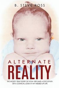 Cover image for Alternate Reality: The Mostly True Story of How I Became a Sociopath or a Comical Look at My Messed Up Life