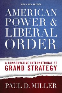 Cover image for American Power and Liberal Order: A Conservative Internationalist Grand Strategy